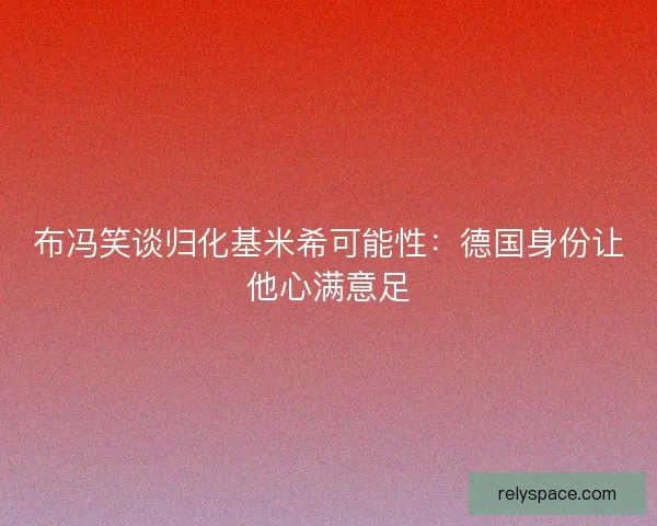 布冯笑谈归化基米希可能性：德国身份让他心满意足
