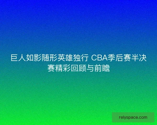 巨人如影随形英雄独行 CBA季后赛半决赛精彩回顾与前瞻
