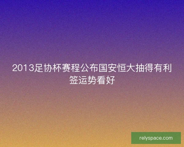 2013足协杯赛程公布国安恒大抽得有利签运势看好