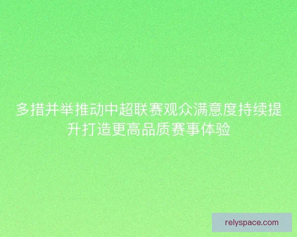 多措并举推动中超联赛观众满意度持续提升打造更高品质赛事体验
